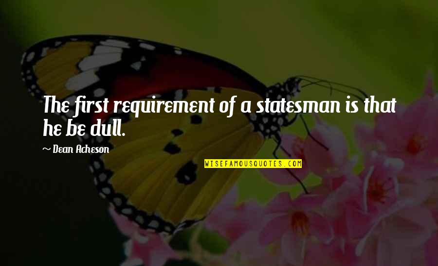 Requirement Quotes By Dean Acheson: The first requirement of a statesman is that
