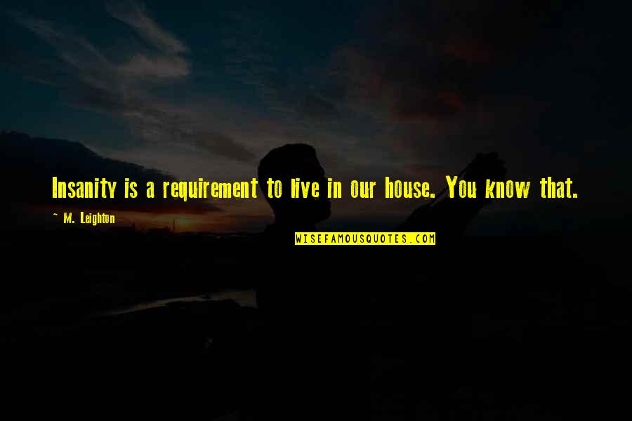 Requirement Quotes By M. Leighton: Insanity is a requirement to live in our