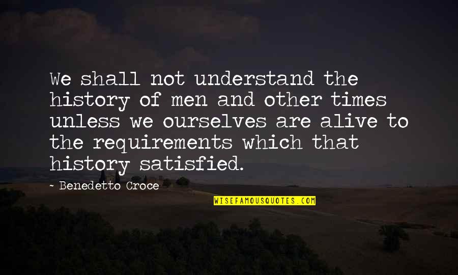 Requirements Quotes By Benedetto Croce: We shall not understand the history of men