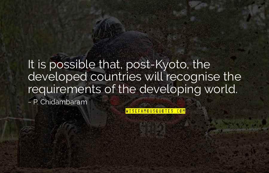 Requirements Quotes By P. Chidambaram: It is possible that, post-Kyoto, the developed countries