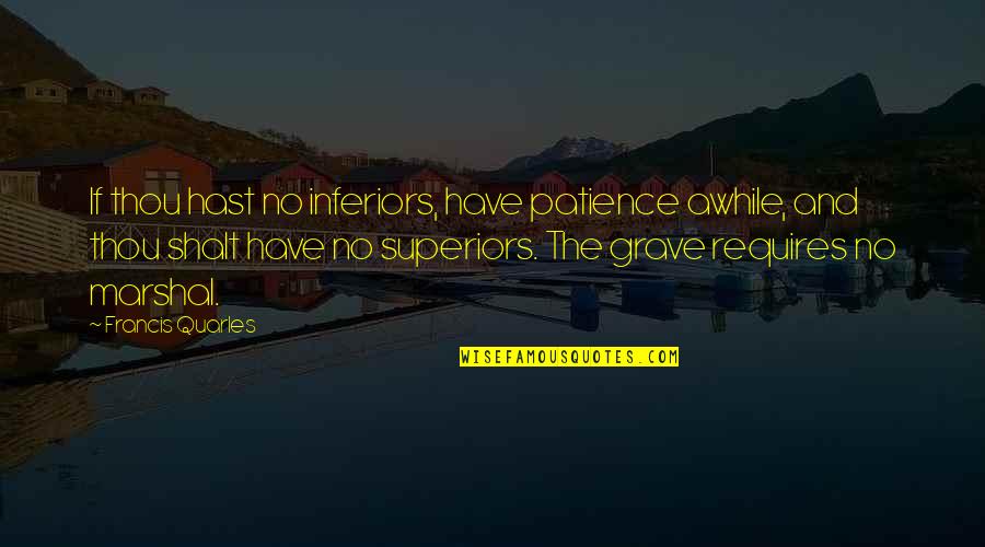 Requires Patience Quotes By Francis Quarles: If thou hast no inferiors, have patience awhile,