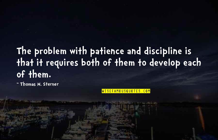 Requires Patience Quotes By Thomas M. Sterner: The problem with patience and discipline is that