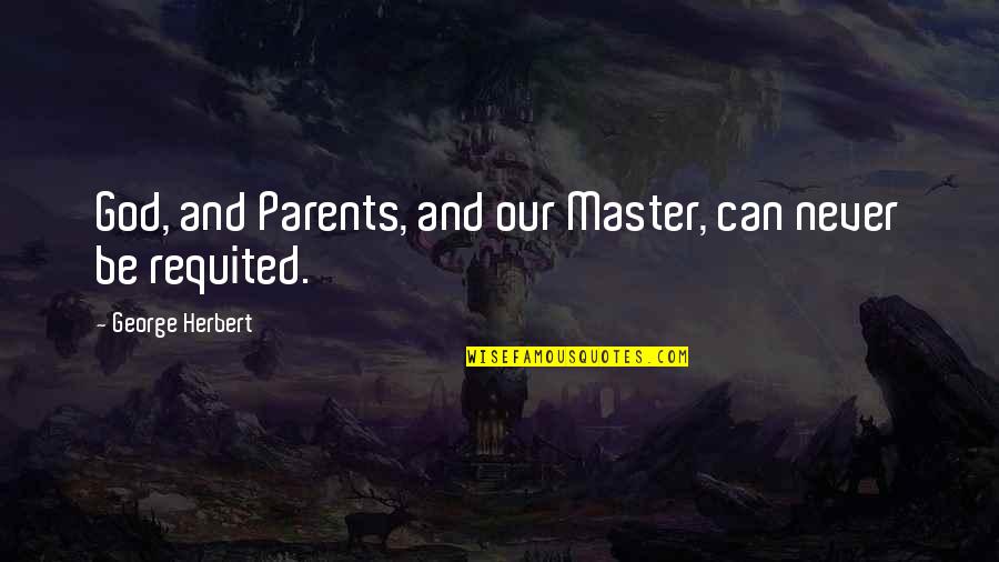 Requited Quotes By George Herbert: God, and Parents, and our Master, can never