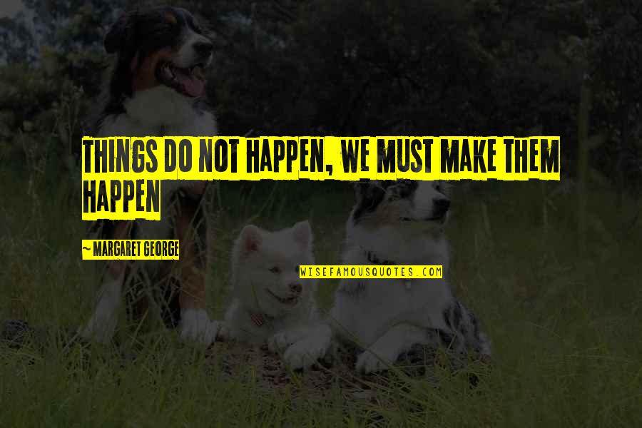 Requitest Quotes By Margaret George: Things do not happen, we must make them