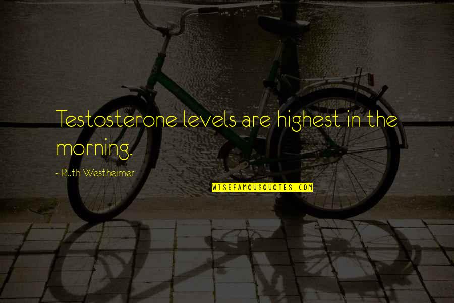 Requitest Quotes By Ruth Westheimer: Testosterone levels are highest in the morning.