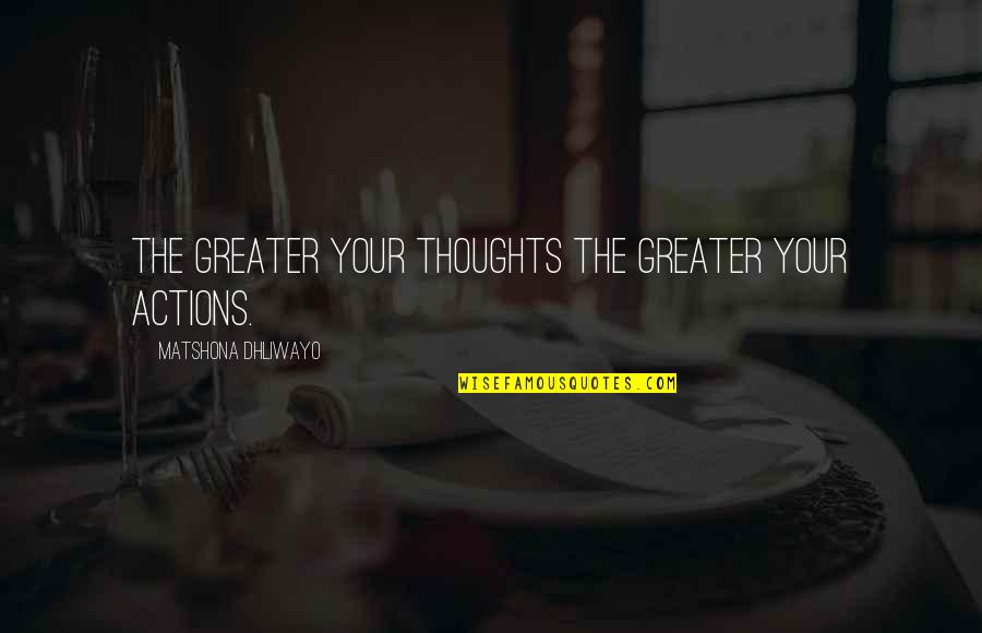 Reread Conversation Quotes By Matshona Dhliwayo: The greater your thoughts the greater your actions.