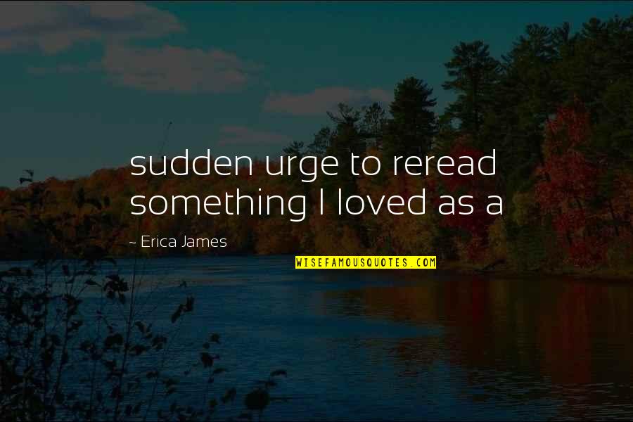 Reread Quotes By Erica James: sudden urge to reread something I loved as