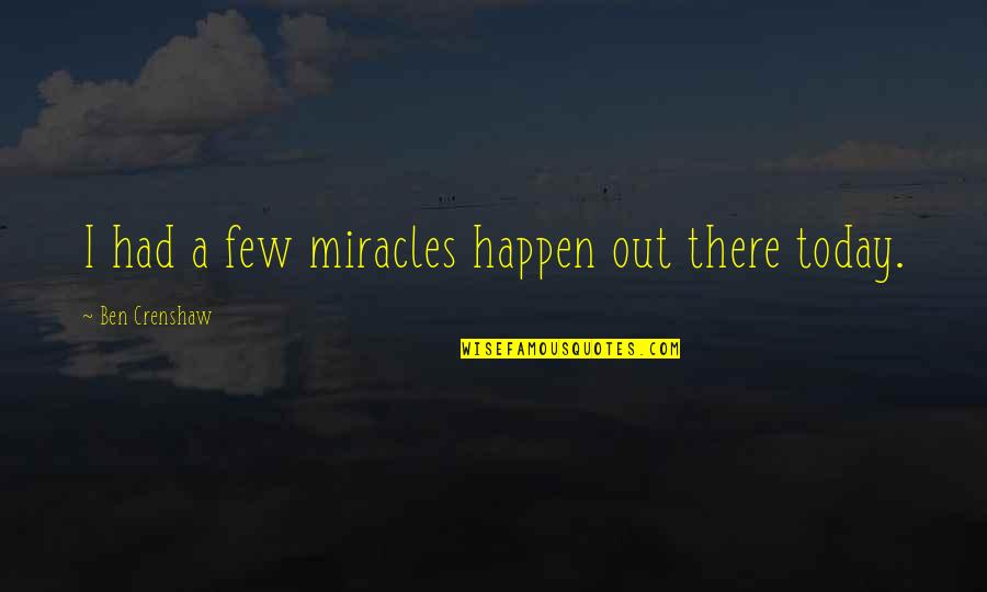 Rereads Quotes By Ben Crenshaw: I had a few miracles happen out there Rereads Quotes By Ben Crenshaw: I had a few miracles happen out there