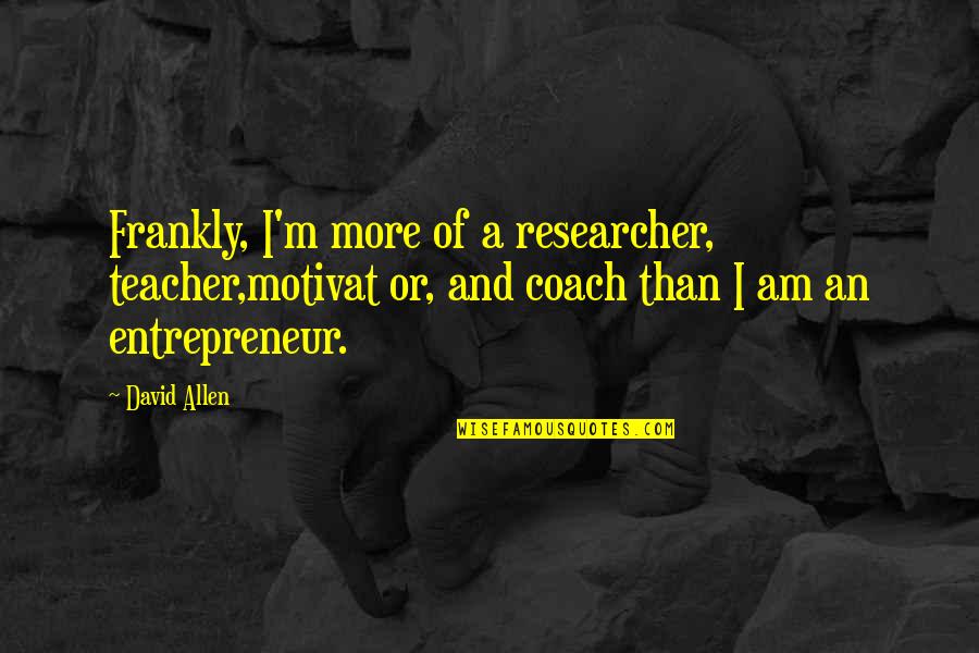 Reredos Wall Quotes By David Allen: Frankly, I'm more of a researcher, teacher,motivat or,