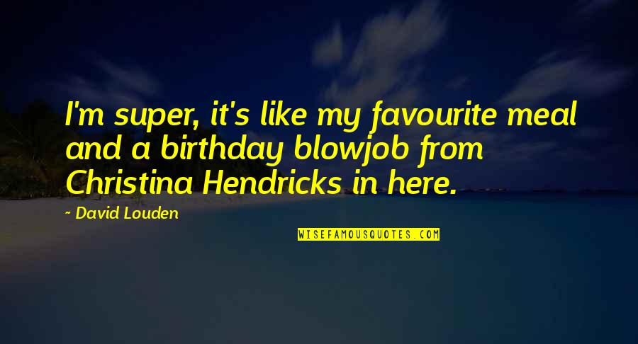 Rerent Quotes By David Louden: I'm super, it's like my favourite meal and Rerent Quotes By David Louden: I'm super, it's like my favourite meal and