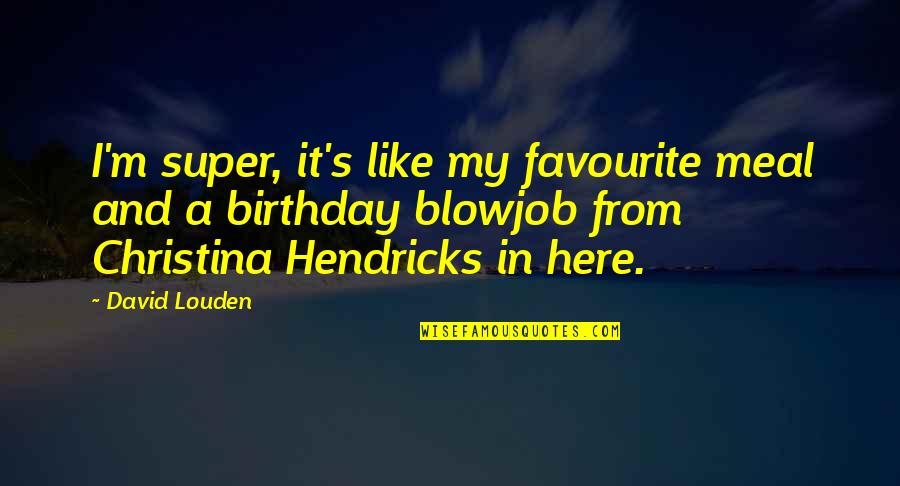 Rerent Quotes By David Louden: I'm super, it's like my favourite meal and