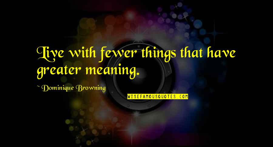 Rerum Quotes By Dominique Browning: Live with fewer things that have greater meaning.
