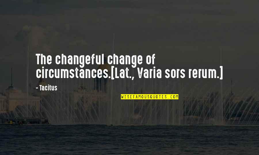 Rerum Quotes By Tacitus: The changeful change of circumstances.[Lat., Varia sors rerum.]