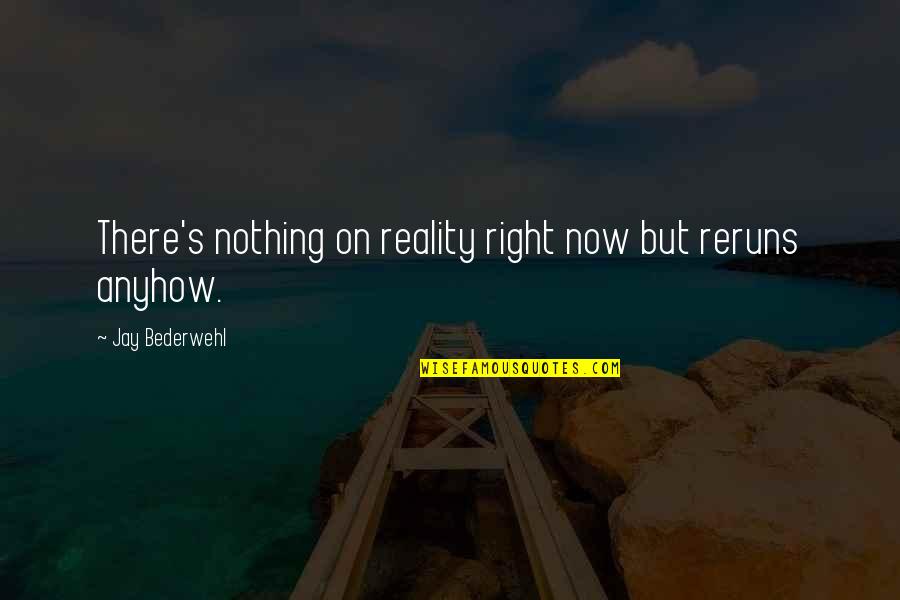 Reruns Quotes By Jay Bederwehl: There's nothing on reality right now but reruns