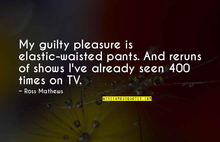 Reruns Quotes By Ross Mathews: My guilty pleasure is elastic-waisted pants. And reruns