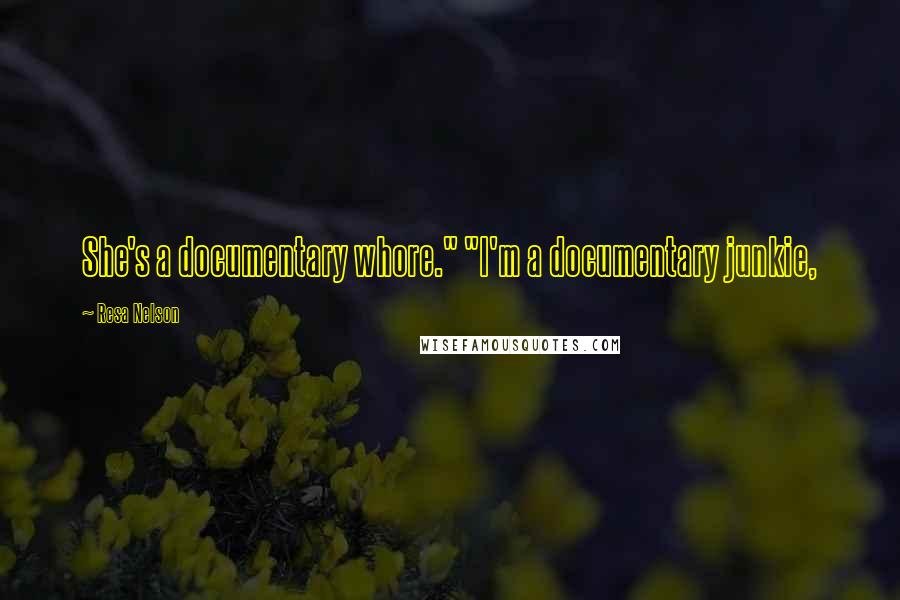 Resa Nelson quotes: She's a documentary whore." "I'm a documentary junkie,