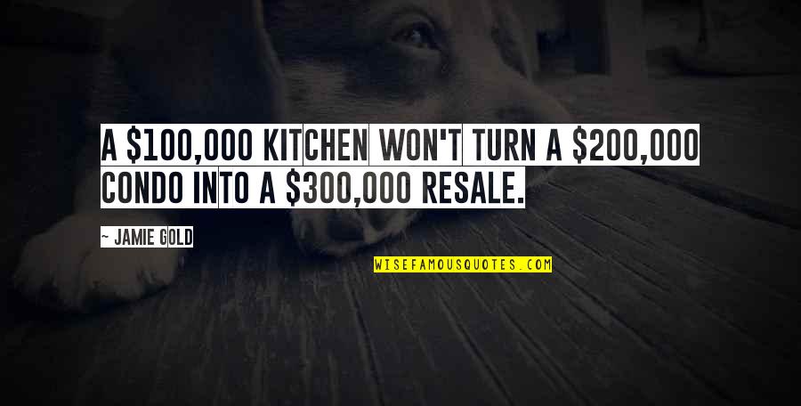 Resale Quotes By Jamie Gold: A $100,000 kitchen won't turn a $200,000 condo