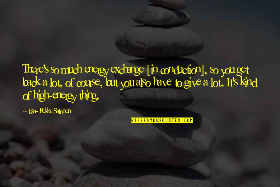 Resbalones Quotes By Esa-Pekka Salonen: There's so much energy exchange [in conduction], so
