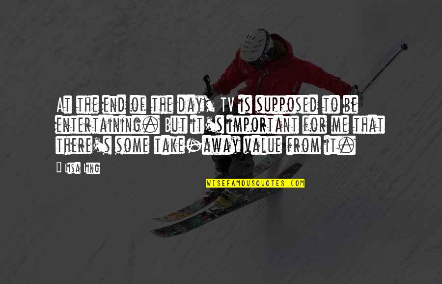 Resch Center Quotes By Lisa Ling: At the end of the day, TV is Resch Center Quotes By Lisa Ling: At the end of the day, TV is