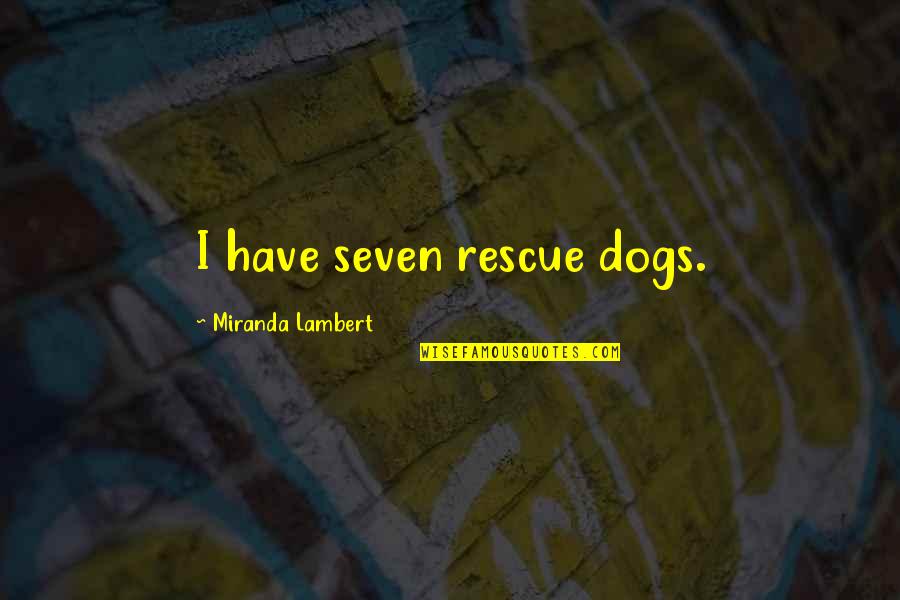 Rescue Dogs Quotes By Miranda Lambert: I have seven rescue dogs.