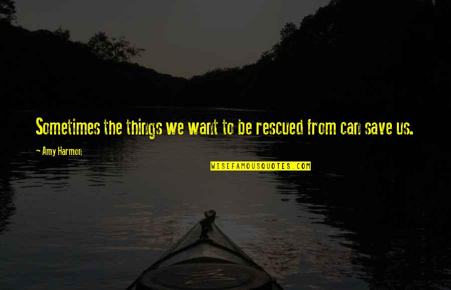 Rescued Quotes By Amy Harmon: Sometimes the things we want to be rescued