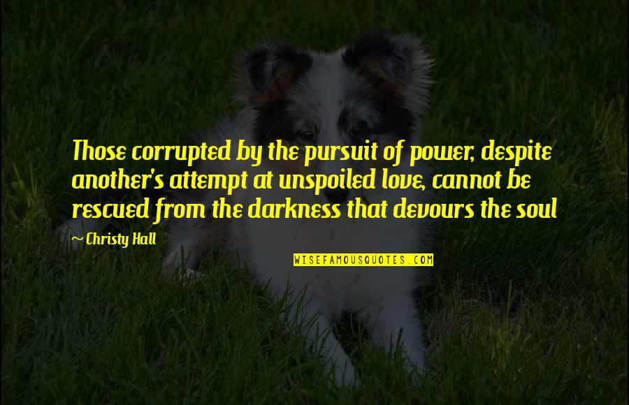 Rescued Quotes By Christy Hall: Those corrupted by the pursuit of power, despite