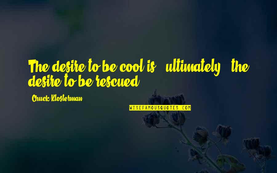 Rescued Quotes By Chuck Klosterman: The desire to be cool is - ultimately