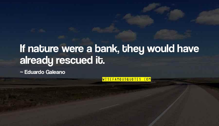 Rescued Quotes By Eduardo Galeano: If nature were a bank, they would have