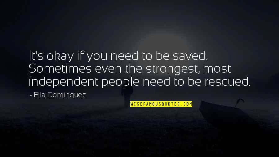 Rescued Quotes By Ella Dominguez: It's okay if you need to be saved.