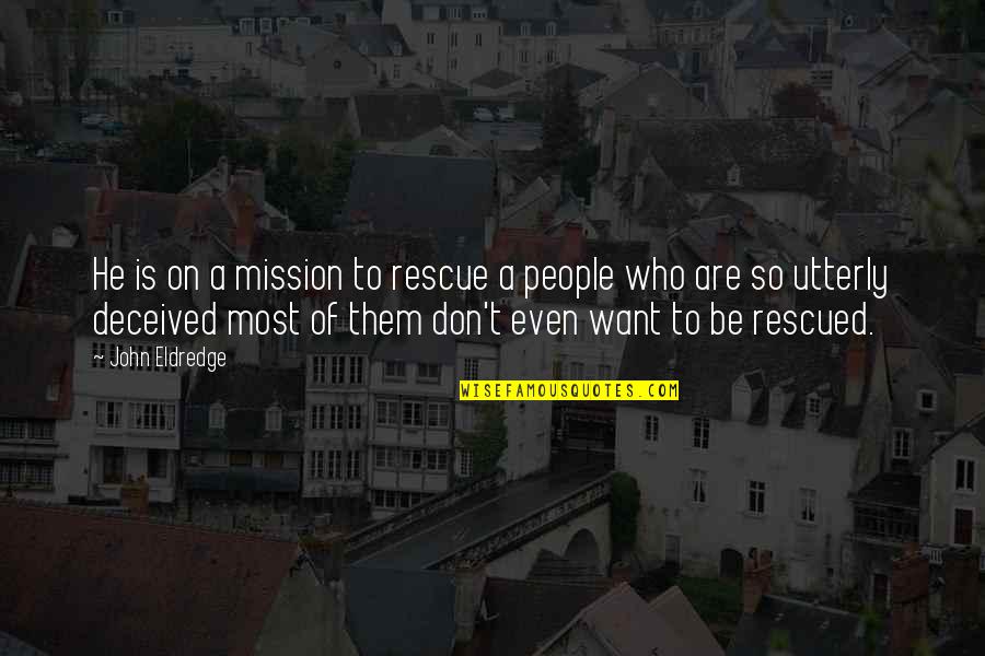 Rescued Quotes By John Eldredge: He is on a mission to rescue a