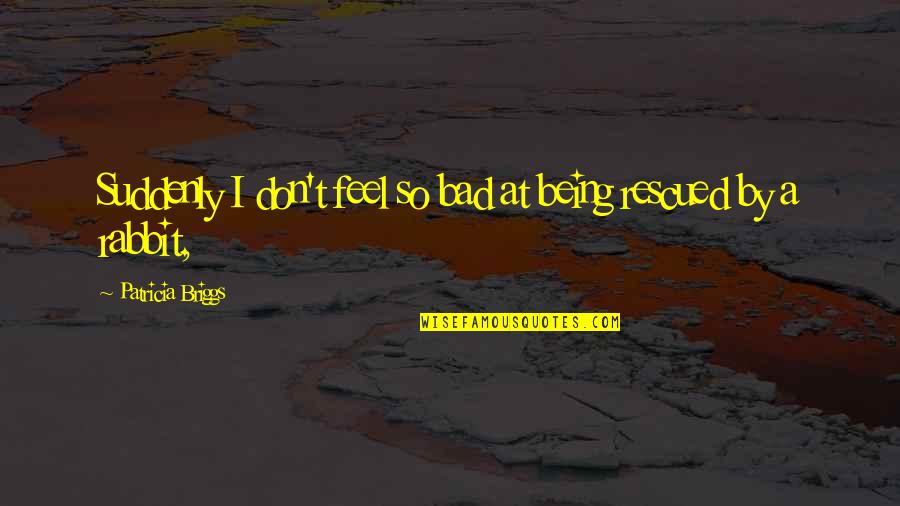 Rescued Quotes By Patricia Briggs: Suddenly I don't feel so bad at being