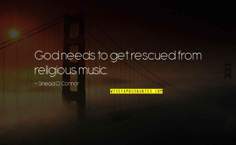 Rescued Quotes By Sinead O'Connor: God needs to get rescued from religious music.