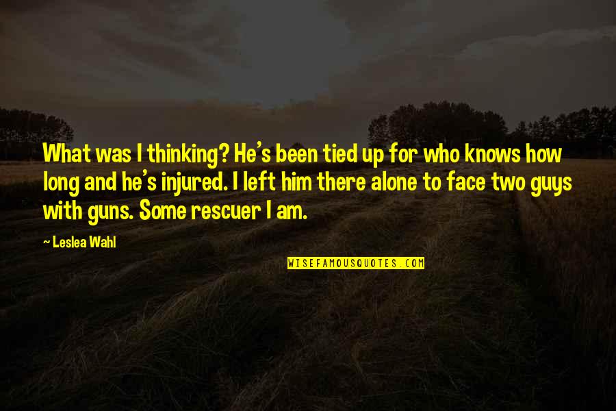 Rescuer Quotes By Leslea Wahl: What was I thinking? He's been tied up