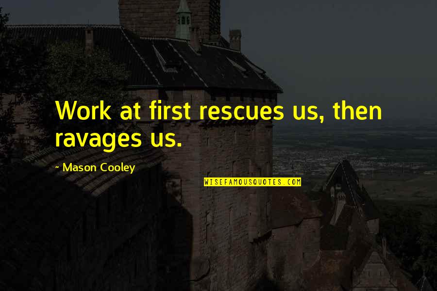 Rescues Quotes By Mason Cooley: Work at first rescues us, then ravages us.