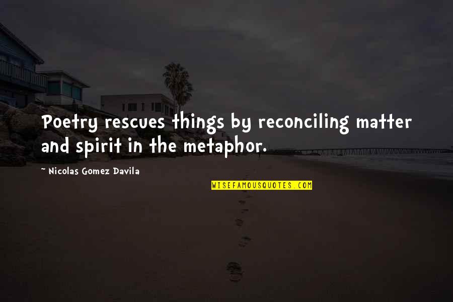 Rescues Quotes By Nicolas Gomez Davila: Poetry rescues things by reconciling matter and spirit