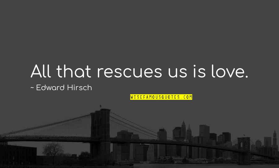 Rescues With Out Quotes By Edward Hirsch: All that rescues us is love.