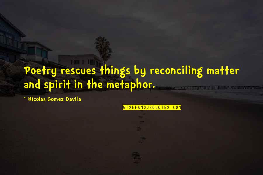 Rescues With Out Quotes By Nicolas Gomez Davila: Poetry rescues things by reconciling matter and spirit