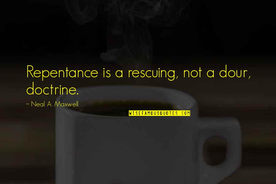 Rescuing Quotes By Neal A. Maxwell: Repentance is a rescuing, not a dour, doctrine.