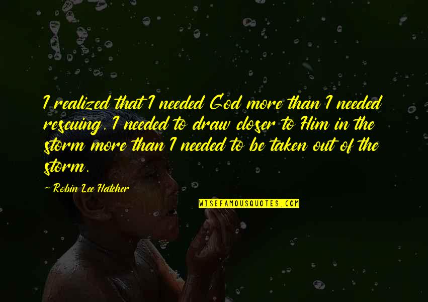 Rescuing Quotes By Robin Lee Hatcher: I realized that I needed God more than