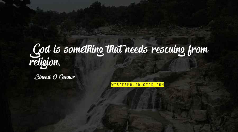 Rescuing Quotes By Sinead O'Connor: God is something that needs rescuing from religion.