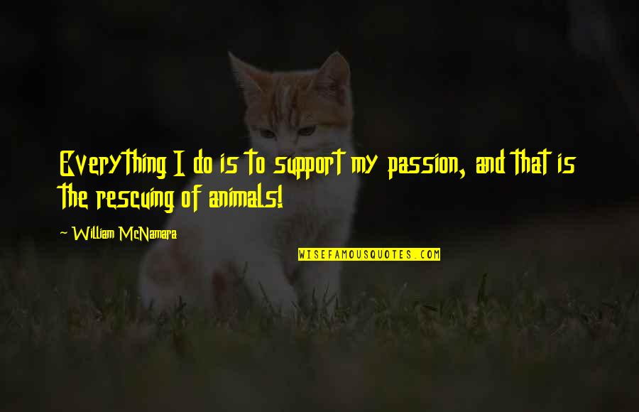 Rescuing Quotes By William McNamara: Everything I do is to support my passion,