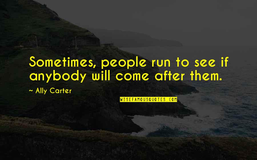 Research Administrator Quotes By Ally Carter: Sometimes, people run to see if anybody will