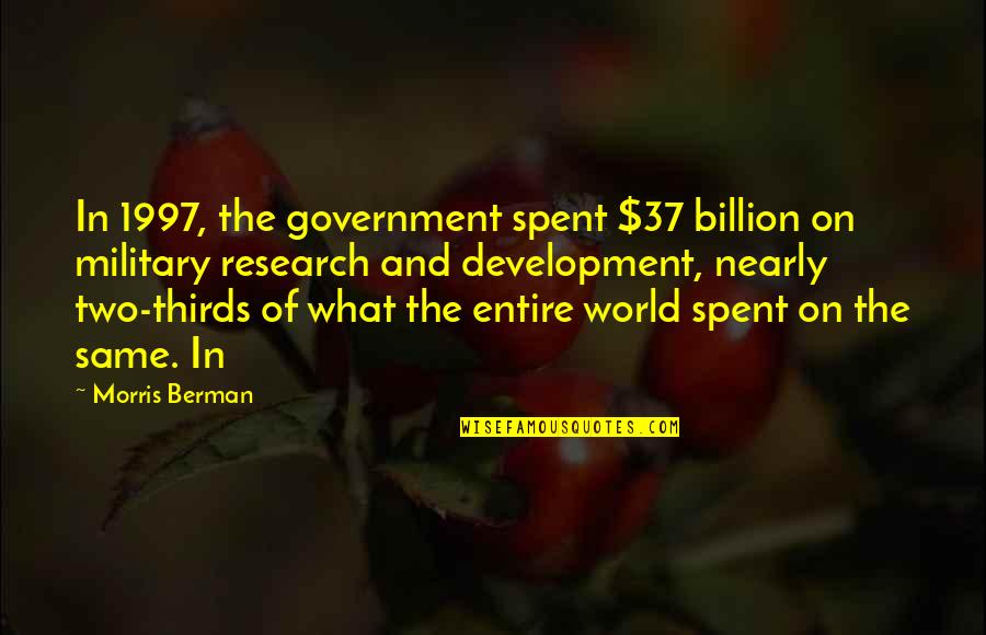 Research And Development Quotes By Morris Berman: In 1997, the government spent $37 billion on