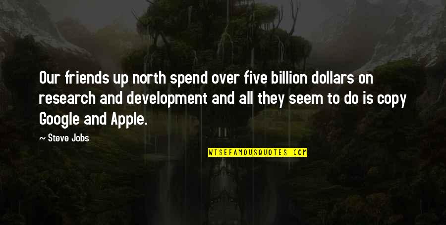 Research And Development Quotes By Steve Jobs: Our friends up north spend over five billion