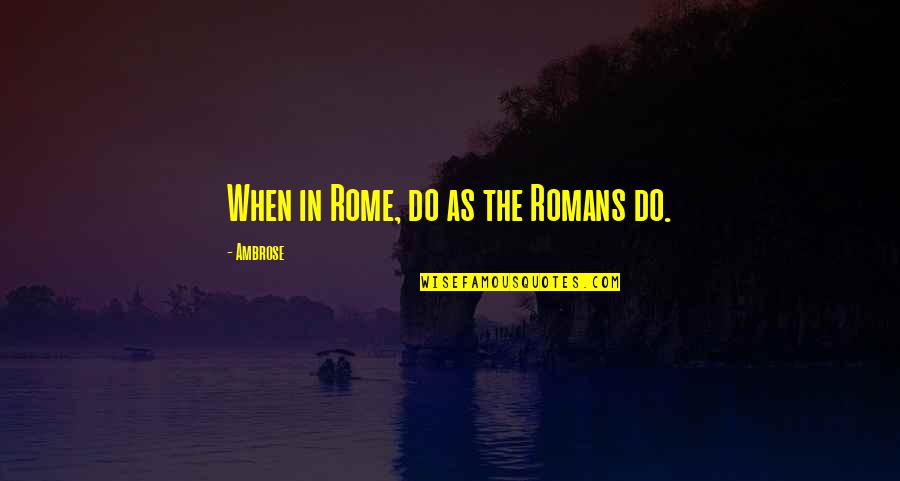 Research And Innovation Quotes By Ambrose: When in Rome, do as the Romans do.