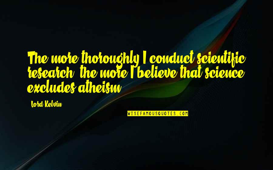 Research And Science Quotes By Lord Kelvin: The more thoroughly I conduct scientific research, the