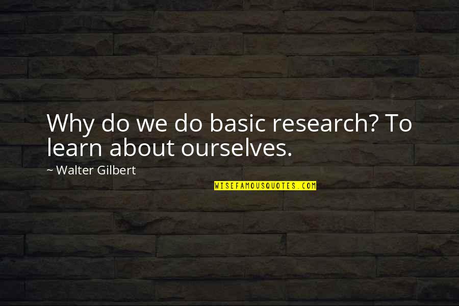Research And Science Quotes By Walter Gilbert: Why do we do basic research? To learn