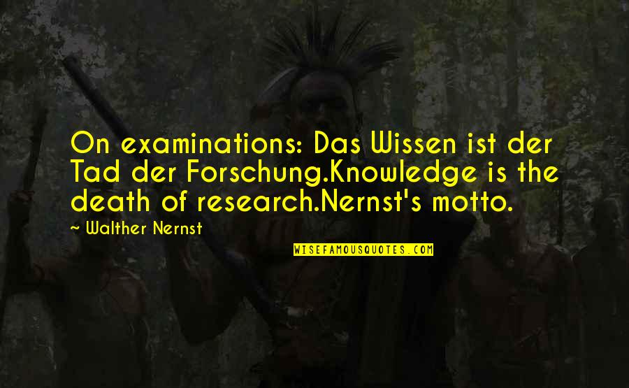Research And Science Quotes By Walther Nernst: On examinations: Das Wissen ist der Tad der