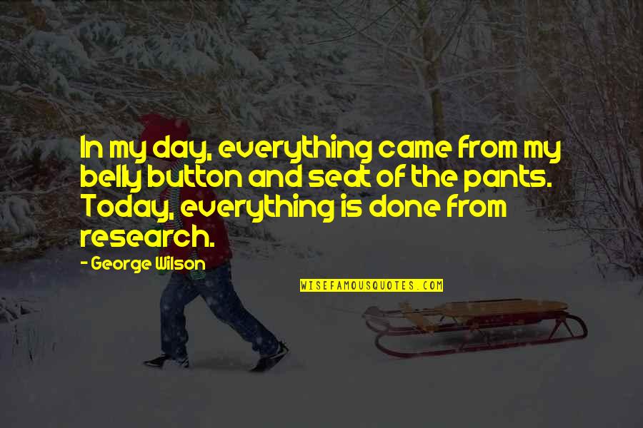 Research Everything Quotes By George Wilson: In my day, everything came from my belly