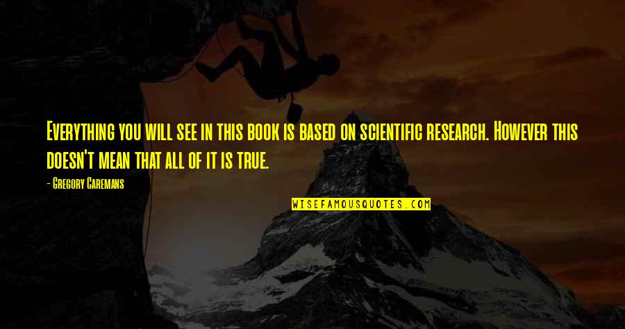 Research Everything Quotes By Gregory Caremans: Everything you will see in this book is